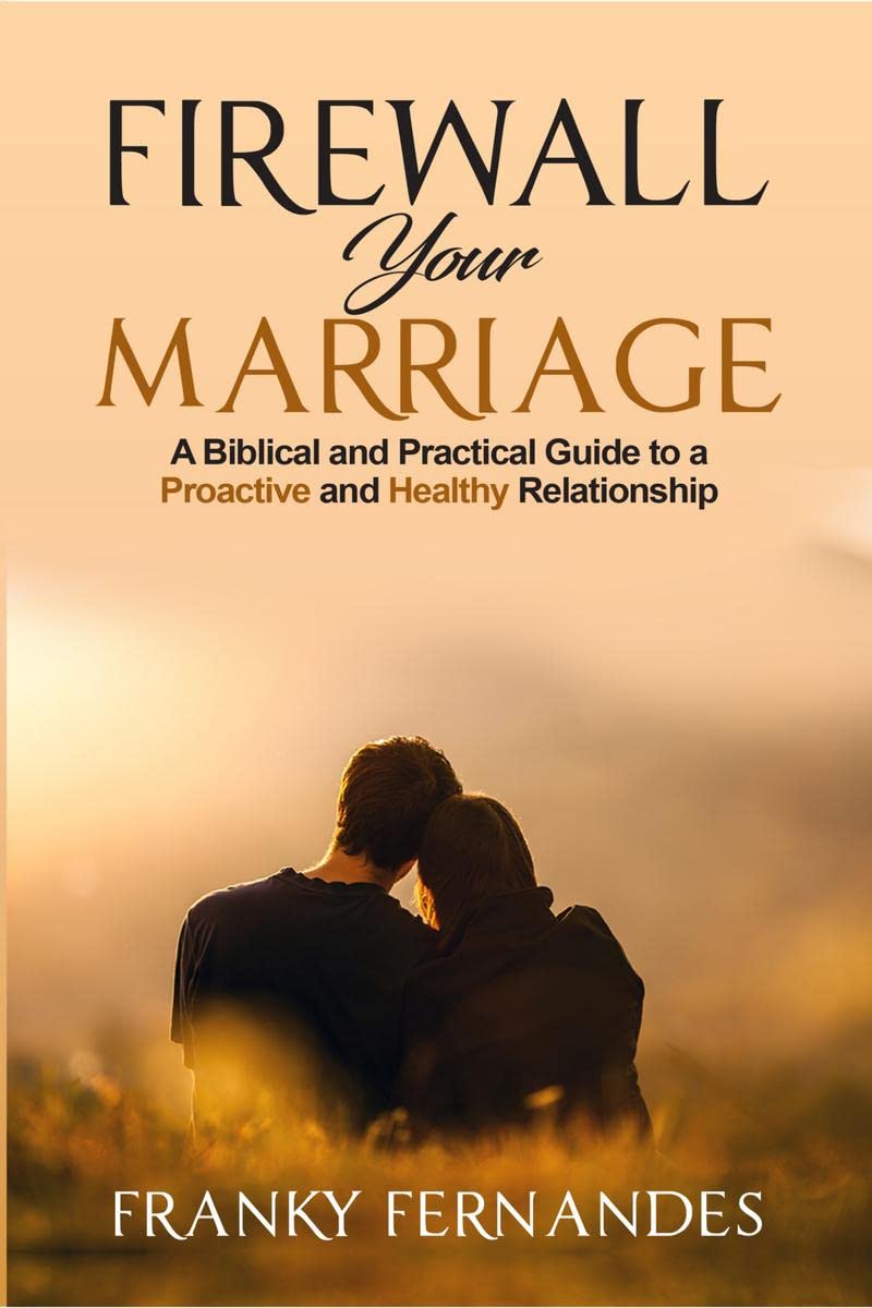 FIREWALL YOUR MARRIAGE : A BIBLICAL AND PRACTICAL GUIDE TO A PROACTIVE AND HEALTHY RELATIONSHIP