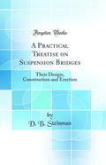 A Practical Treatise on Suspension Bridges: Their Design, Construction and Erection (Classic Reprint)
