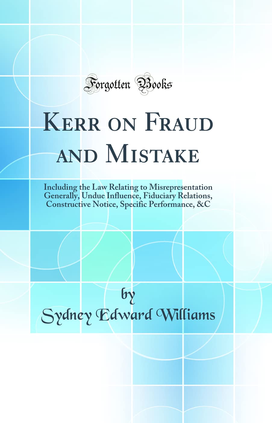 Kerr on Fraud and Mistake: Including the Law Relating to Misrepresentation Generally, Undue Influence, Fiduciary Relations, Cons