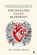 The Healthy Heart Blueprint: A Comprehensive Plan to Transform Your Cardiovascular WellBeing Through Balanced Nutrition, Regula