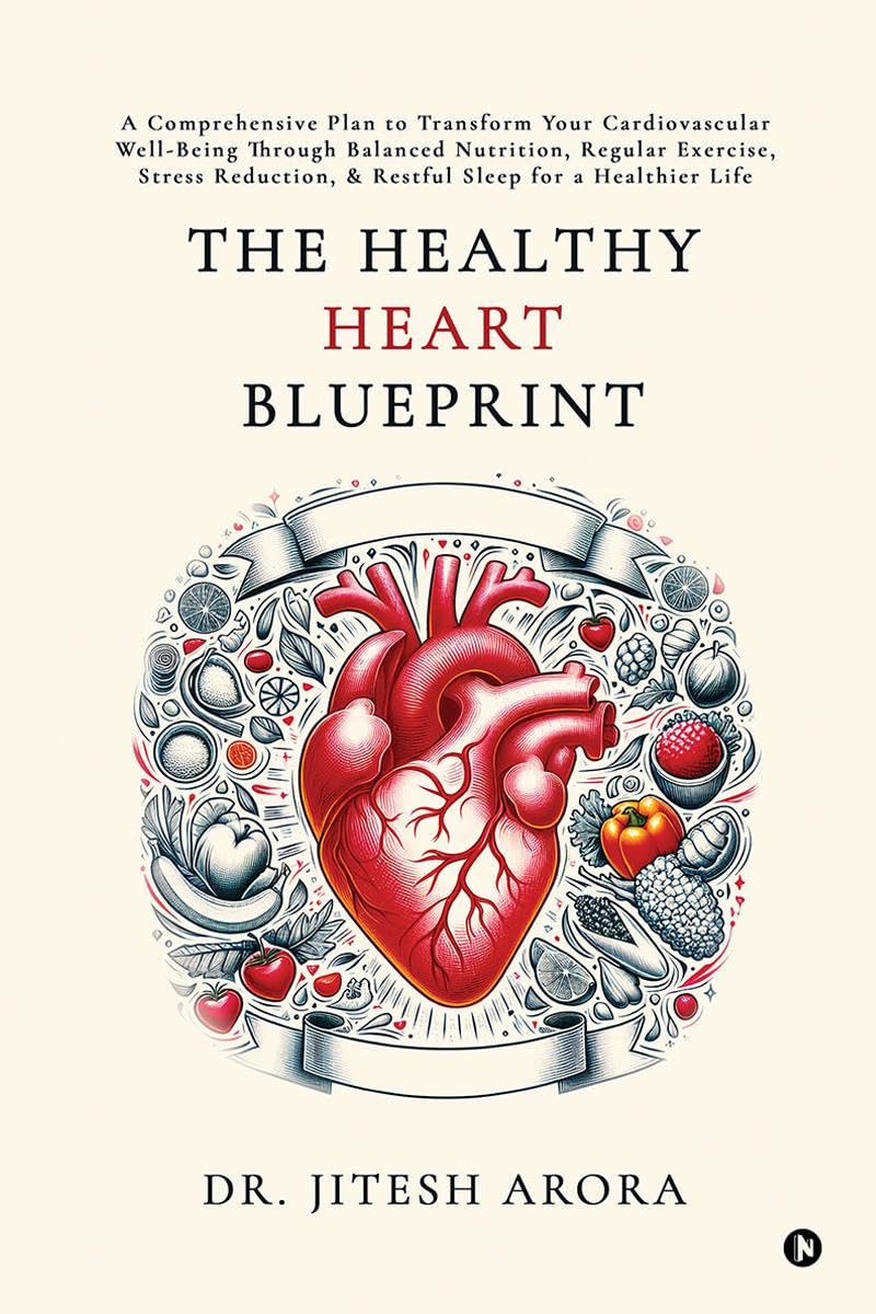 The Healthy Heart Blueprint: A Comprehensive Plan to Transform Your Cardiovascular WellBeing Through Balanced Nutrition, Regula