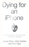 Dying for an iPhone: Apple, Foxconn, and The Lives of Chinas Workers