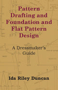 Pattern Drafting and Foundation and Flat Pattern Design  A Dressmakers Guide