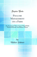 Poultry Management on a Farm: An Account of Three Years Work With Practical Results and Balance Sheets (Classic Reprint)