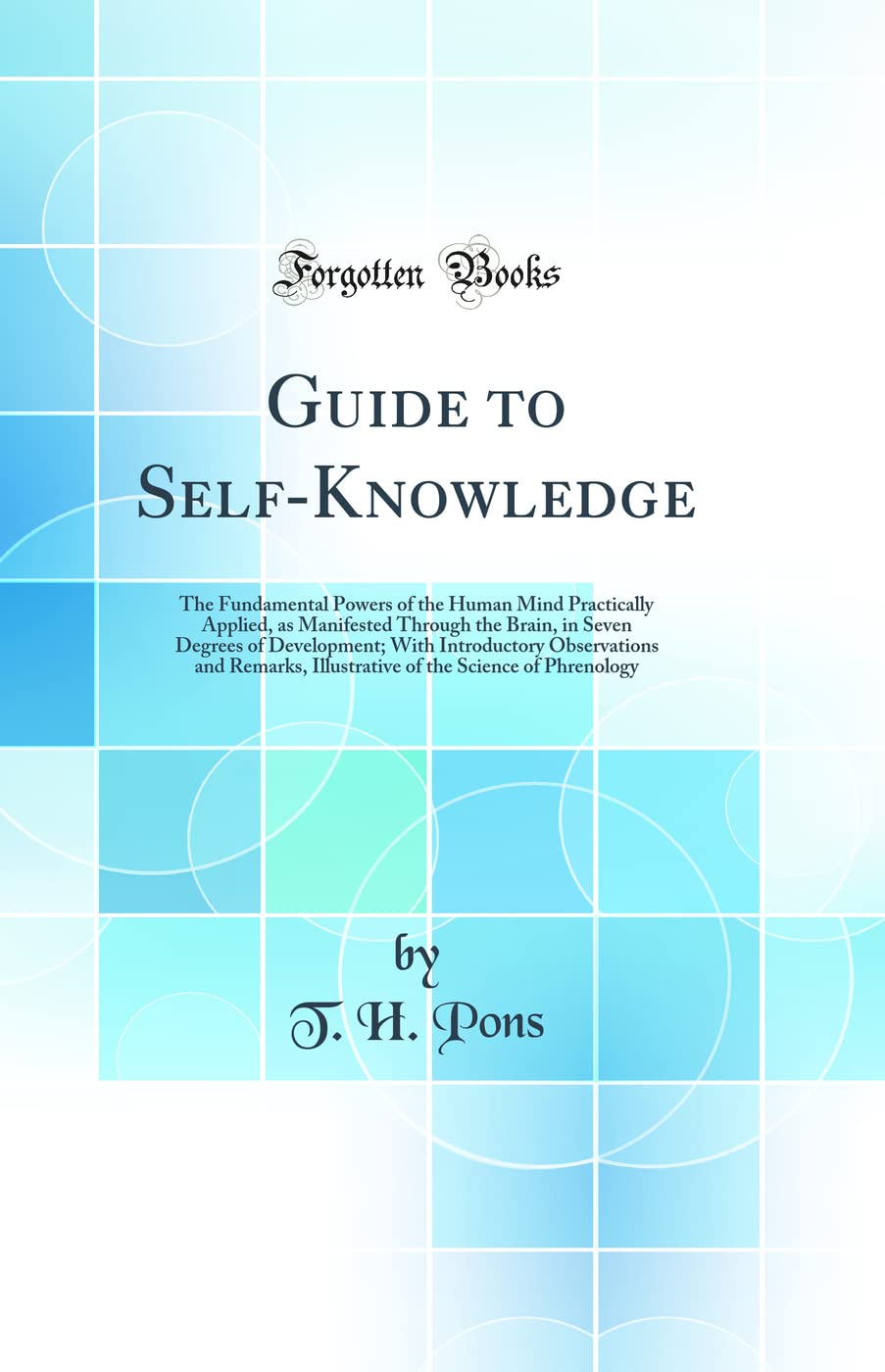 Guide to SelfKnowledge: The Fundamental Powers of the Human Mind Practically Applied, as Manifested Through the Brain, in Seven
