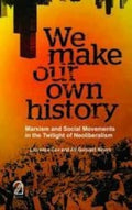 We Make Our Own History: Marxism And Social Movements In The Twilight Of Neoliberalism