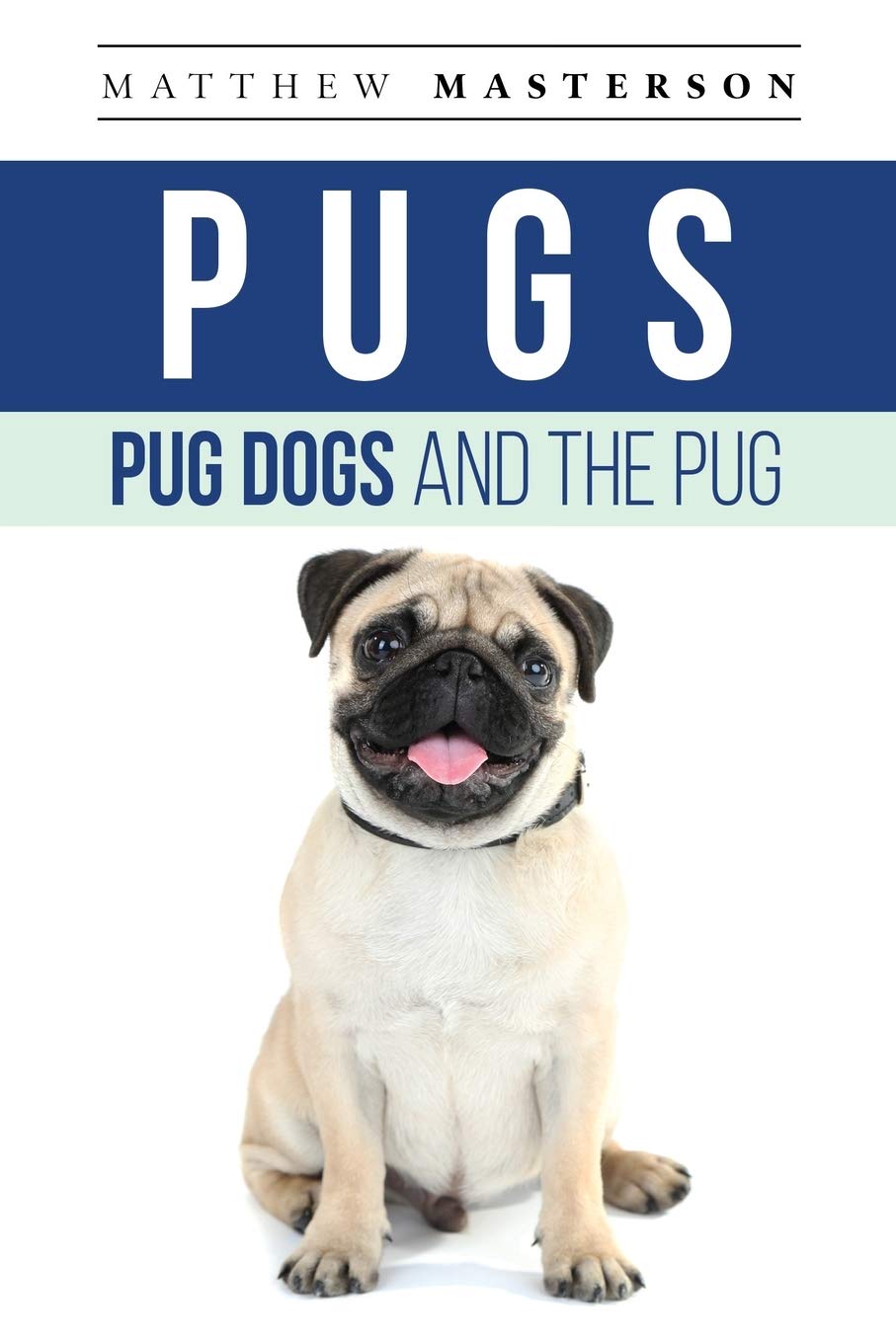 Pugs, Pug Dogs, And The Pug: Your Perfect Pug Book Pugs, Pug Dogs, Pug Puppies, Pug Breeders, Pug Care, Pug Food, Pug Health, Pu