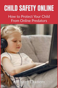 Child Safety Online : How to Protect Your Child From Online Predators