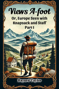 Views AFoot Or, Europe Seen With Knapsack And Staff Part I