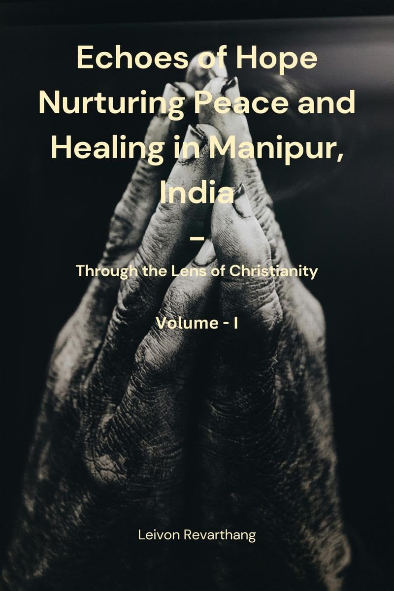 Echoes of Hope: Nurturing Peace and Healing in Manipur, India  Through the Lens of Christianity VolI
