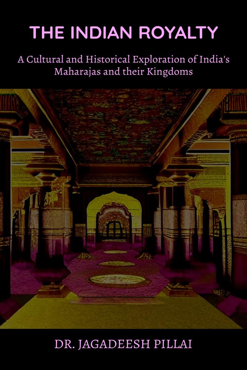 The Indian Royalty : A Cultural and Historical Exploration of Indias Maharajas and their Kingdom