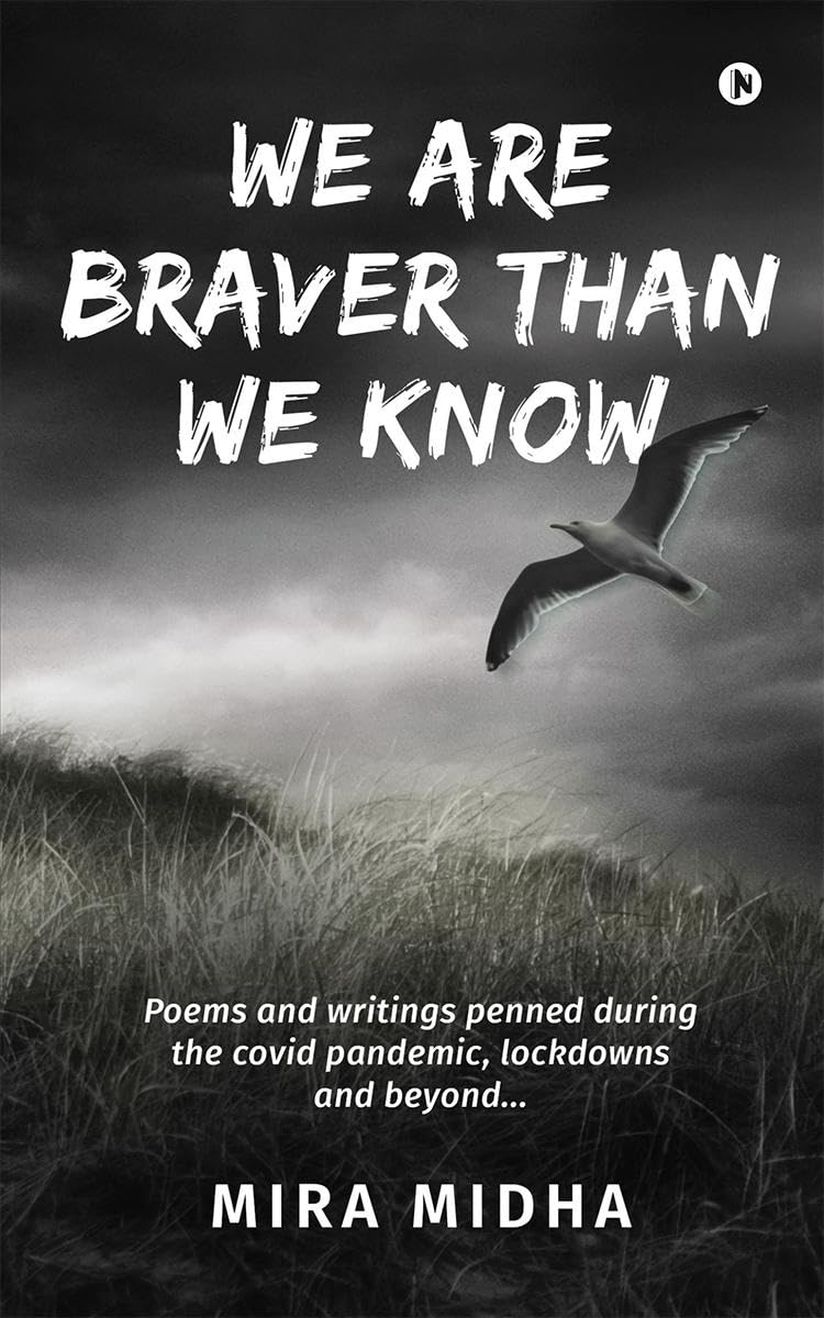 We Are Braver Than We Know: Poems and writings penned during the covid pandemic, lockdowns and beyond...