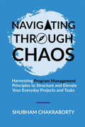 Navigating Through Chaos : Harnessing Program Management Principles to Structure and Elevate Your Everyday Projects and Tasks