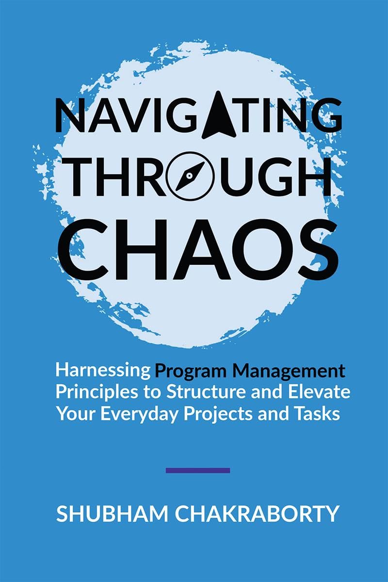 Navigating Through Chaos : Harnessing Program Management Principles to Structure and Elevate Your Everyday Projects and Tasks