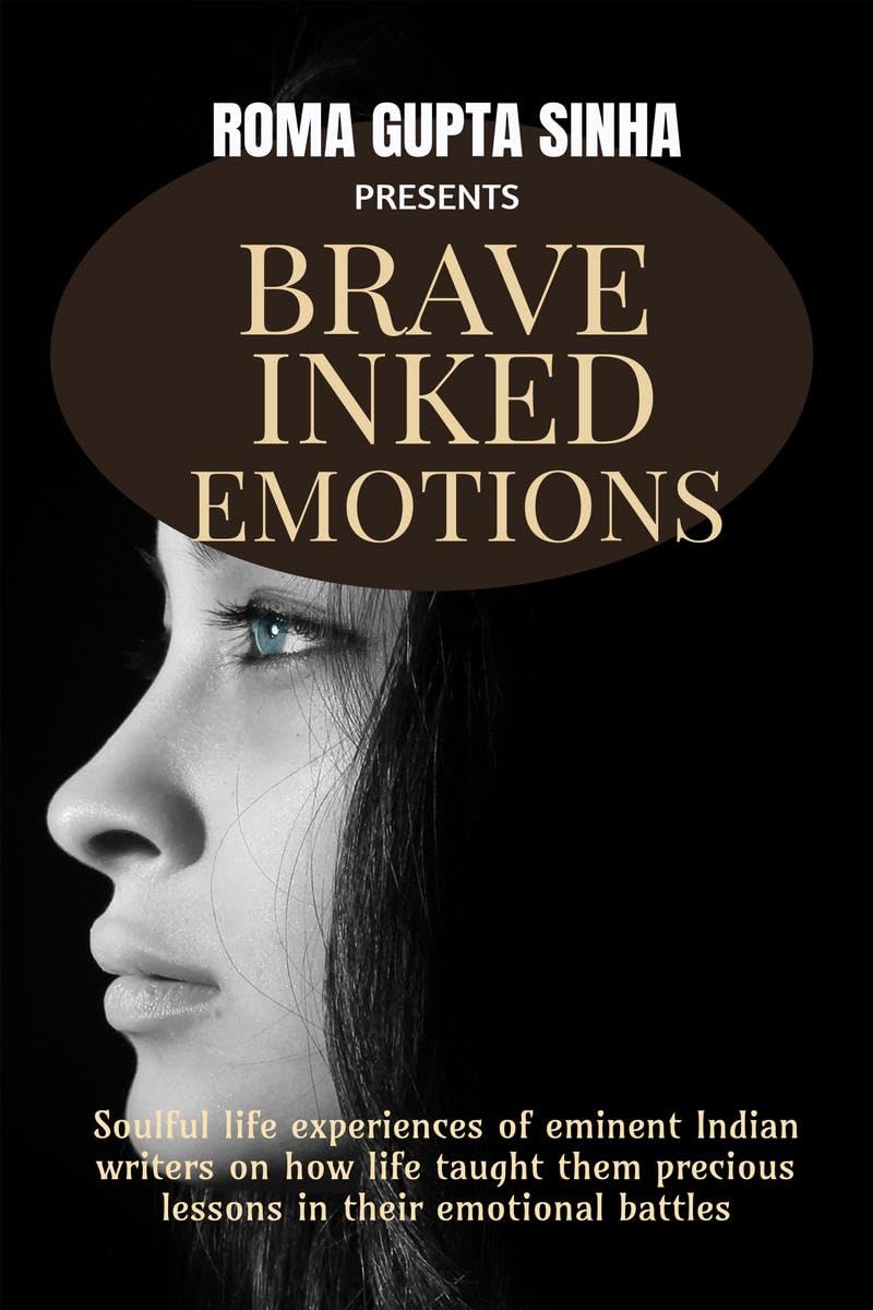 Brave Inked Emotions: Soulful life experiences of eminent Indian writers on how life taught them precious lessons in their emoti