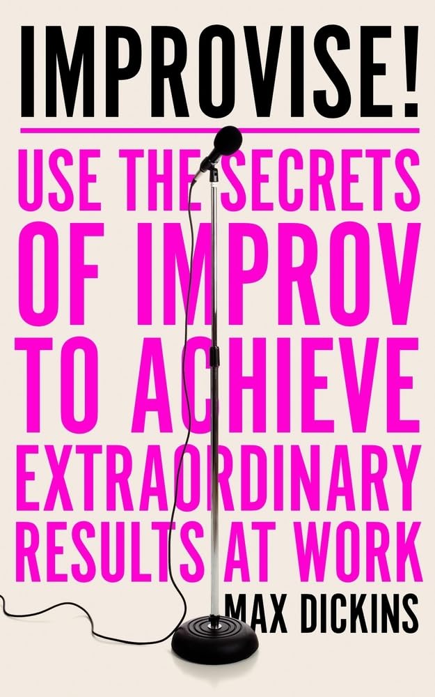 Improvise!: Use The Secrets Of Improv To Achieve Extraordinary Results At Work