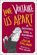 Love Voltaire Us Apart: A Philosophers Guide to Relationships