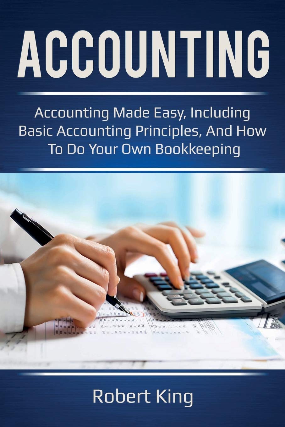 Accounting: Accounting Made Easy, Including Basic Accounting Principles, And How To Do Your Own Bookkeeping!