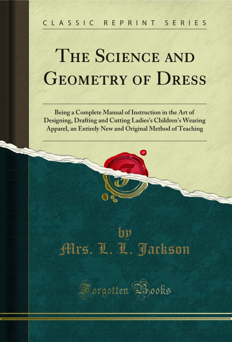 The Science And Geometry Of Dress: Being A Complete Manual Of Instruction In The Art Of Designing, Drafting And Cutting Ladies