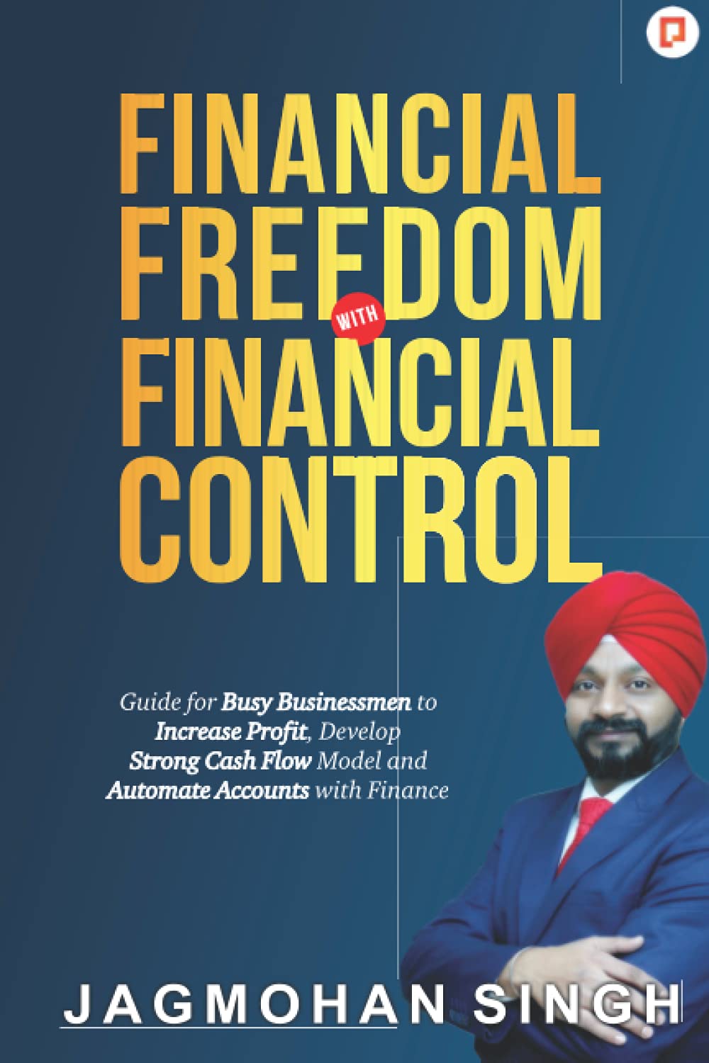 Financial Freedom with Financial Control: Guide for Busy Businessmen to Increase Profit, Develop Strong Cash Flow Model and Auto