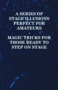 A Series of Stage Illusions Perfect for Amateurs  Magic Tricks for Those Ready to Step on Stage