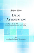 Drug Attenuation: Its Objects, Modes, Means, and Limits in Homoeopathic Pharmacy and Posology (Classic Reprint)