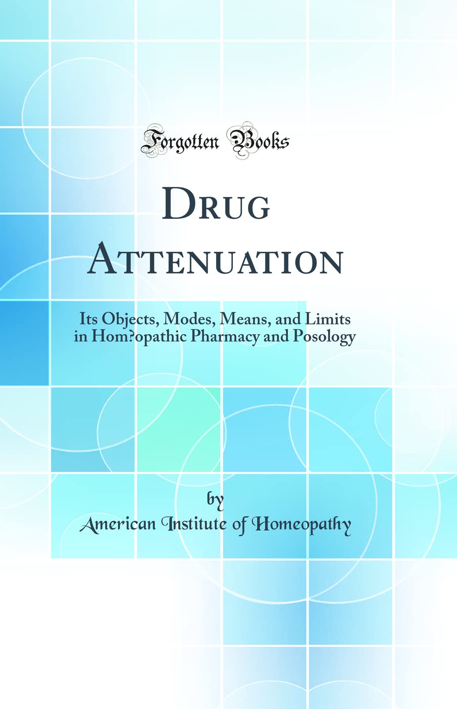 Drug Attenuation: Its Objects, Modes, Means, and Limits in Homoeopathic Pharmacy and Posology (Classic Reprint)