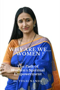 Why ARE WE .... WOMEN? : The Path of Womens Spiritual Empowerment