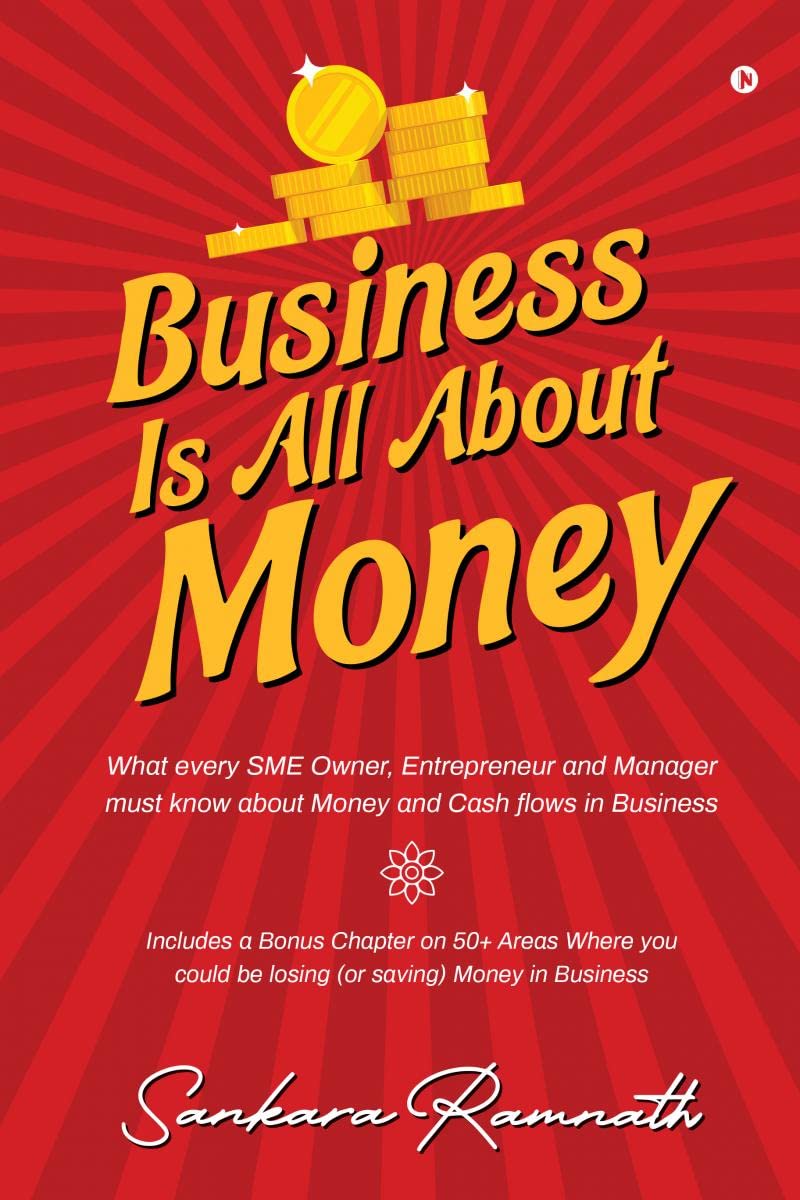 Business Is All About Money : What Every Sme Owner, Entrepreneur and Manager Must Know About Money and Cash Flows in Business
