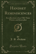 Handset Reminiscences: Recollections of an OldTime Printer and Journalist (Classic Reprint)