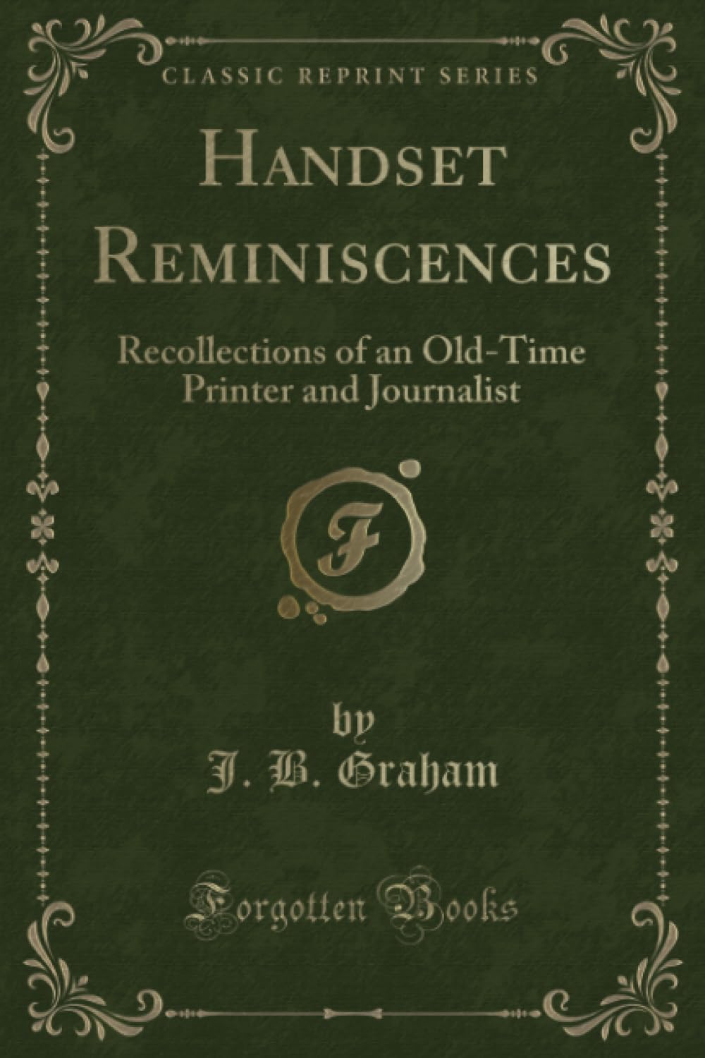 Handset Reminiscences: Recollections of an OldTime Printer and Journalist (Classic Reprint)