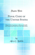 Penal Code of the United States: Report of the Commission to Revise and Codify the Criminal and Penal Laws of the United States 