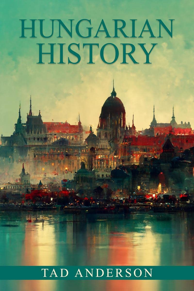 HUNGARIAN HISTORY : From the Roman Empire through the Magyar Tribes, the AustroHungarian Empire, and the Hungarian Revolution o