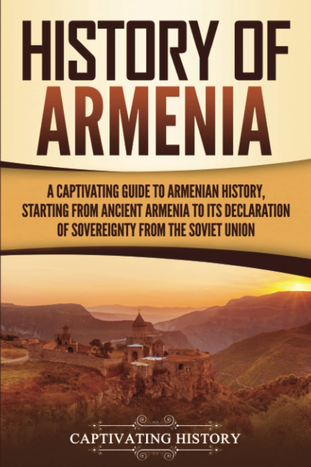 History of Armenia: A Captivating Guide to Armenian History, Starting from Ancient Armenia to Its Declaration of Sovereignty fro