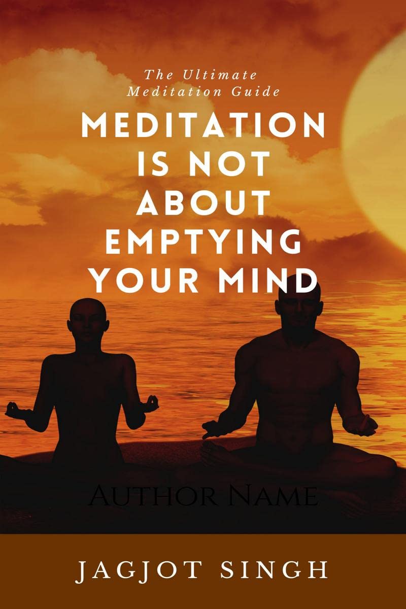 Meditation Is Not About Emptying Your Mind : The Ultimate Meditation Guide  HowTo, Benefits, Science, Techniques, Questions & 