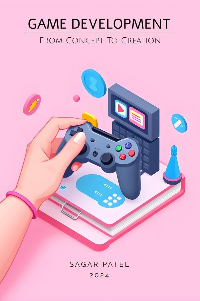 Game Development: From Concept to Creation : A Comprehensive Guide to Game Development: From Concept to Market