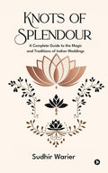 Knots of Splendour: A Complete Guide to the Magic and Traditions of Indian Weddings