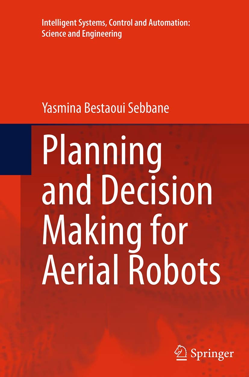 Planning and Decision Making for Aerial Robots (Intelligent Systems, Control and Automation: Science and Engineering, 71)