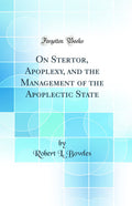 On Stertor, Apoplexy, and the Management of the Apoplectic State (Classic Reprint)