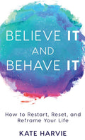 Believe It and Behave It: How to Restart, Reset, and Reframe Your Life