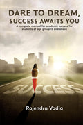 Dare To Dream, Success Awaits You: A complete manual for academic success for students of age group 15 and above Rajendra Vadia