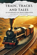 Train, Tracks and Tales : An Anthology of Train Narratives