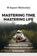 MASTERING TIME, MASTERING LIFE : Breaking Free from Procrastination for a Purpose