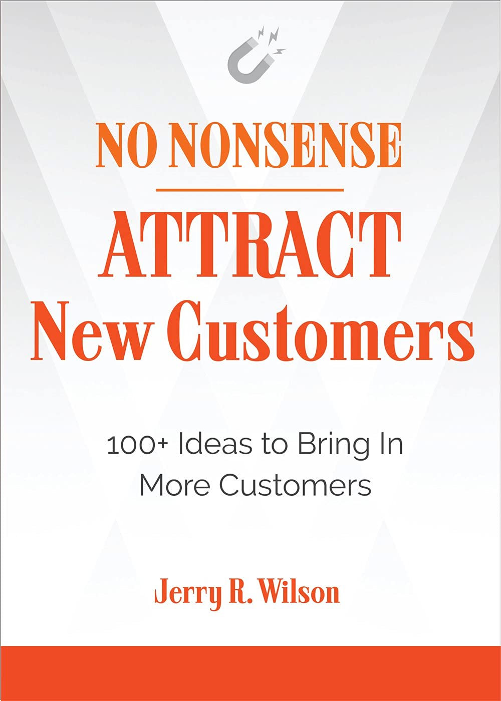 No Nonsense: Attract New Customers : 100+ Ideas To Bring In More Customers