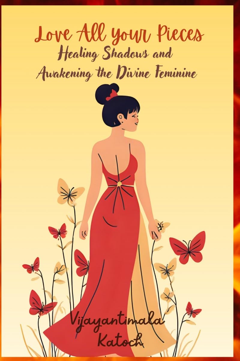 Love All Your Pieces: Healing Shadows And Awakening The Divine Feminine