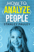 How to Analyze People Stanley Pauley : An EasytoFollow Guide on Deciphering the Intentions of Others by Their Body Language an