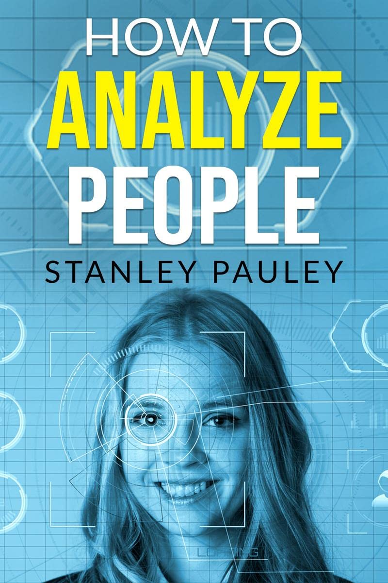 How to Analyze People Stanley Pauley : An EasytoFollow Guide on Deciphering the Intentions of Others by Their Body Language an