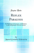 Reflex Paralysis: Its Pathological Anatomy, and Relation to the Sympathetic Nervous System (Classic Reprint)
