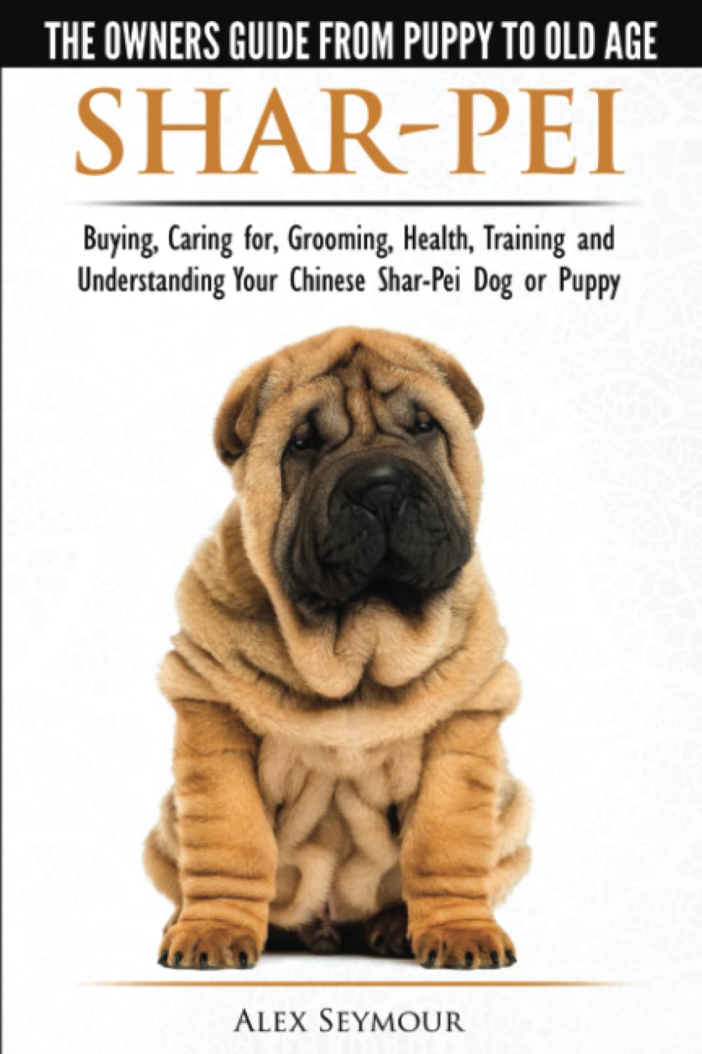 SharPei  The OwnerS Guide From Puppy To Old Age  Choosing, Caring For, Grooming, Health, Training And Understanding Your Ch