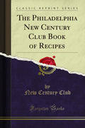 The Philadelphia New Century Club Book of Recipes (Classic Reprint)
